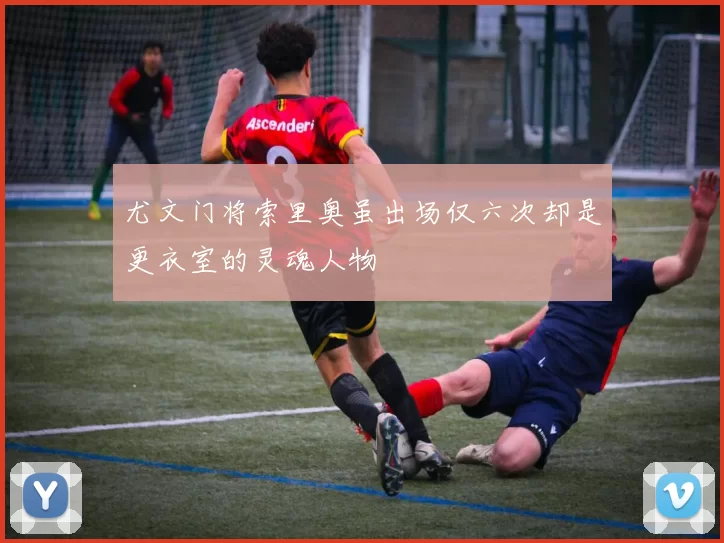 尤文门将索里奥虽出场仅六次却是更衣室的灵魂人物