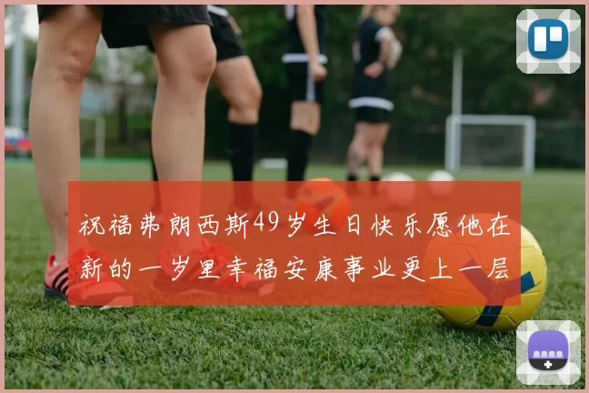 祝福弗朗西斯49岁生日快乐愿他在新的一岁里幸福安康事业更上一层楼