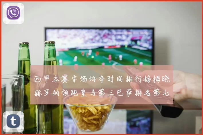 西甲本赛季场均净时间排行榜揭晓赫罗纳领跑皇马第三巴萨排名第七