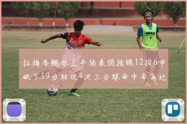拉梅洛鲍尔上半场表现抢眼12投6中砍下19分助攻4次三分球命中率高达50