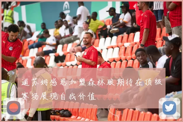道苏姆感恩加盟森林狼期待在顶级赛场展现自我价值