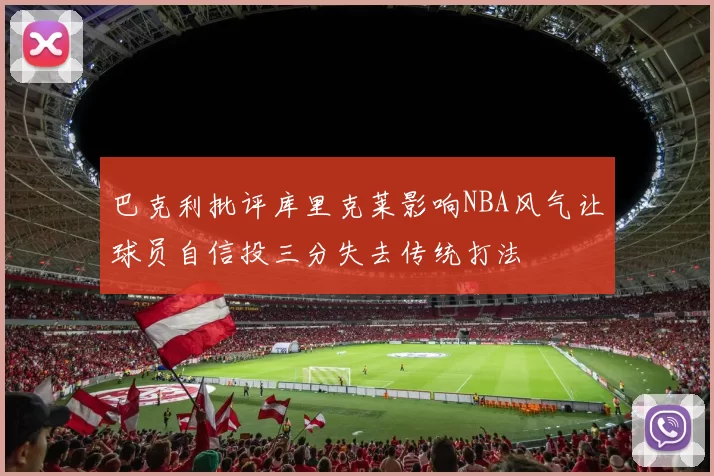 巴克利批评库里克莱影响NBA风气让球员自信投三分失去传统打法