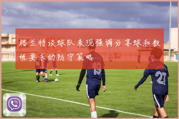 格兰特谈球队表现强调分享球和教练要求的防守策略