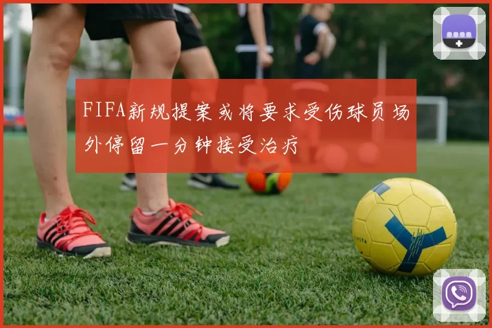 FIFA新规提案或将要求受伤球员场外停留一分钟接受治疗