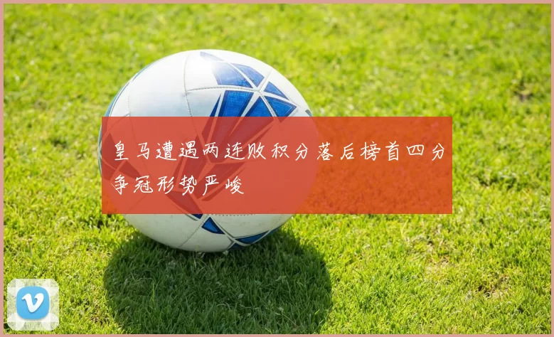 皇马遭遇两连败积分落后榜首四分争冠形势严峻
